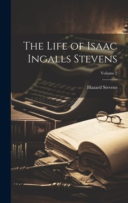 The Life of Isaac Ingalls Stevens; Volume 2 by Stevens, Hazard