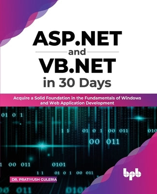 ASP.NET and VB.NET in 30 Days: Acquire a Solid Foundation in the Fundamentals of Windows and Web Application Development by Guleria, Pratiyush