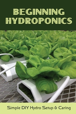 Beginning Hydroponics: Simple DIY Hydro Setup & Caring: Hydroponics For Beginners Diy by Ponzio, Ouida