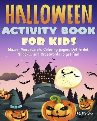 Halloween Activity Book For Kids: Mazes, Wordsearch, Coloring pages, Dot to dot, Sudoku, and Crosswords to get fun! by Power, M.