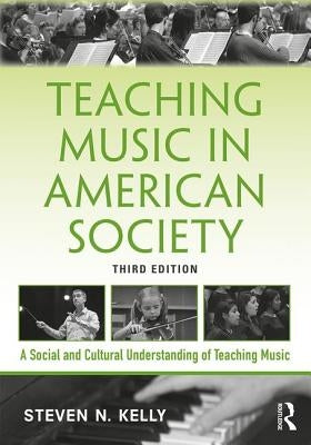 Teaching Music in American Society: A Social and Cultural Understanding of Teaching Music by Kelly, Steven N.