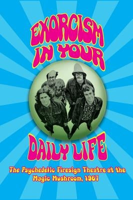 Exorcism in Your Daily Life - The Psychedelic Firesign Theatre At The Magic Mushroom - 1967 (hardback) by Theatre, Firesign