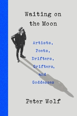 Waiting on the Moon: Artists, Poets, Drifters, Grifters, and Goddesses by Wolf, Peter