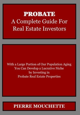 PROBATE - A Complete Guide for Real Estate Investors by Mouchette, Pierre
