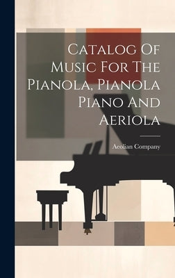 Catalog Of Music For The Pianola, Pianola Piano And Aeriola by Company, Aeolian