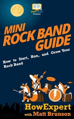 Mini Rock Band Guide: How to Start, Run, and Grow Your Rock Band by Brunson, Matt