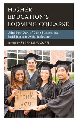 Higher Education's Looming Collapse: Using New Ways of Doing Business and Social Justice to Avoid Bankruptcy by Coffin, Stephen V.