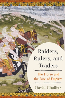 Raiders, Rulers, and Traders: The Horse and the Rise of Empires by Chaffetz, David