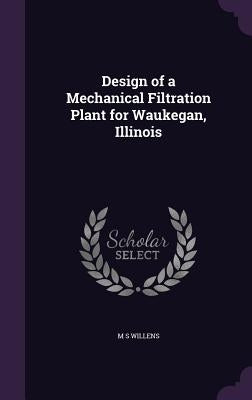 Design of a Mechanical Filtration Plant for Waukegan, Illinois by Willens, M. S.