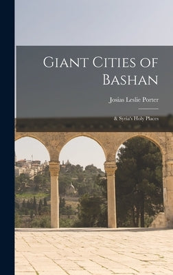 Giant Cities of Bashan; & Syria's Holy Places by Porter, Josias Leslie