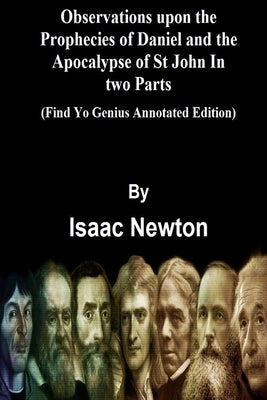 Observations upon the Prophecies of Daniel and the Apocalypse of St John In two Parts (Find Yo Genius Annotated Edition by Newton, Isaac