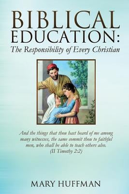 Biblical Education: The Responsibility of Every Christian by Huffman, Mary