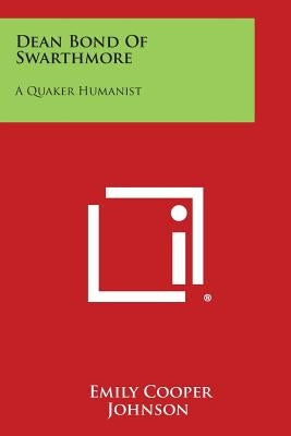 Dean Bond of Swarthmore: A Quaker Humanist by Johnson, Emily Cooper