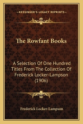 The Rowfant Books: A Selection Of One Hundred Titles From The Collection Of Frederick Locker-Lampson (1906) by Locker-Lampson, Frederick