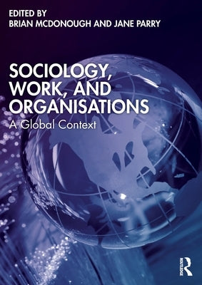 Sociology, Work, and Organisations: A Global Context by McDonough, Brian