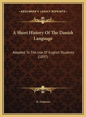 A Short History Of The Danish Language: Adapted To The Use Of English Students (1897) by Lentzner, K.