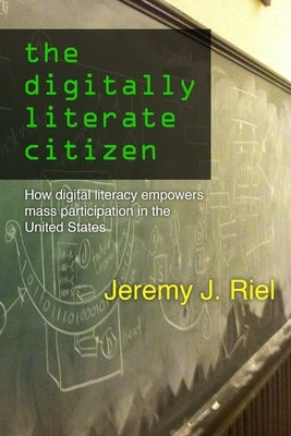 The Digitally Literate Citizen: How Digital Literacy Empowers Mass Participation in the United States by Riel, Jeremy