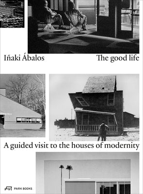 The Good Life: A Guided Visit to the Houses of Modernity by Ábalos, Iñaki