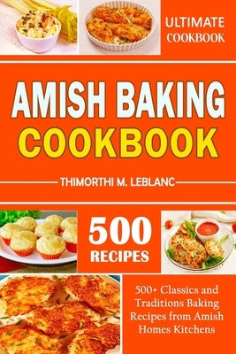 Amish Baking Cookbook: 500+ Classics and Traditions Baking Recipes from Amish Homes Kitchens by M. LeBlanc, Thimorthi