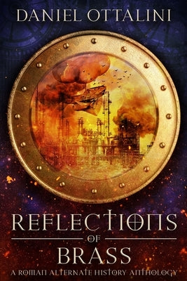 Reflections of Brass: A Roman Steampunk Anthology by Ottalini, Daniel