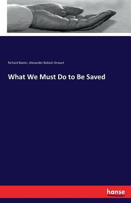 What We Must Do to Be Saved by Grosart, Alexander Balloch