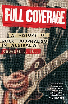 Full Coverage: A History of Rock Journalism in Australia by Fell, Samuel J.