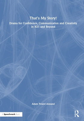 That's My Story!: Drama for Confidence, Communication and Creativity in Ks1 and Beyond by Power-Annand, Adam