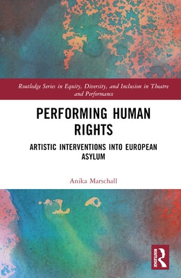 Performing Human Rights: Artistic Interventions Into European Asylum by Marschall, Anika