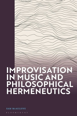 Improvisation in Music and Philosophical Hermeneutics by McAuliffe, Sam