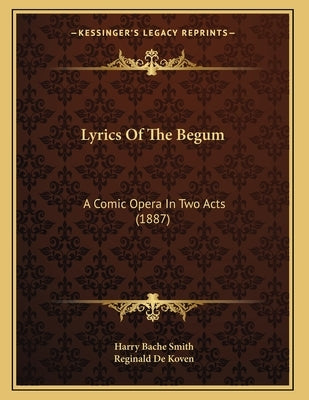 Lyrics Of The Begum: A Comic Opera In Two Acts (1887) by Smith, Harry Bache