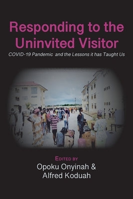 Responding to The Uninvited Visitor: COVID-19 Pandemic and the Lessons It Has Taught Us by Onyinah, Opoku