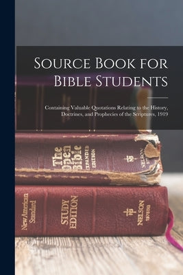 Source Book for Bible Students; Containing Valuable Quotations Relating to the History, Doctrines, and Prophecies of the Scriptures, 1919 by Anonymous