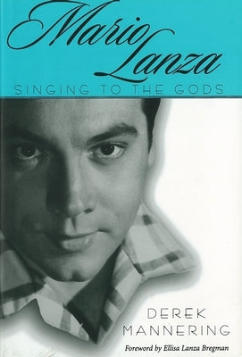 Mario Lanza: Singing to the Gods by Mannering, Derek