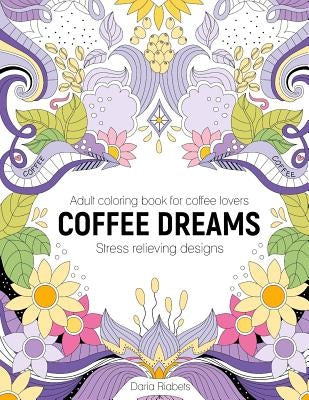 Coffee Dreams: Adult Coloring Book with Stress Relieving Designs, Patterns, Mandals and Quotations by Riabets, Daria