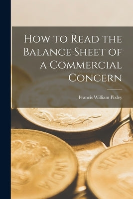 How to Read the Balance Sheet of a Commercial Concern by Pixley, Francis William