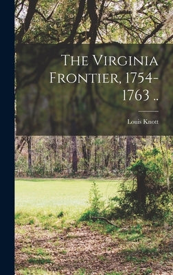 The Virginia Frontier, 1754-1763 .. by Koontz, Louis Knott 1890-