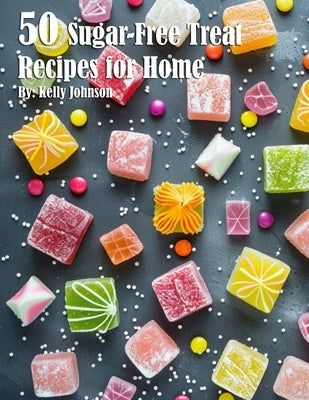 50 Sugar-Free Treats Recipes for Home by Johnson, Kelly