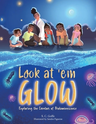 Look at 'em Glow: Exploring the Creators of Bioluminescence by Goffe, S. C.