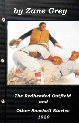 The Redheaded Outfield and Other Baseball Stories by Zane Grey 1920 (Original Ve by Grey, Zane