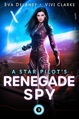 A Star Pilot's Renegade Spy: A Space Opera Romance by Clarke, Vivi