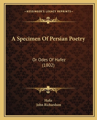 A Specimen Of Persian Poetry: Or Odes Of Hafez (1802) by Hafiz