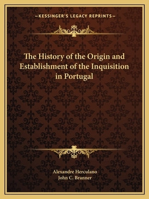 The History of the Origin and Establishment of the Inquisition in Portugal by Herculano, Alexandre