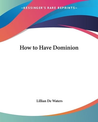 How to Have Dominion by de Waters, Lillian