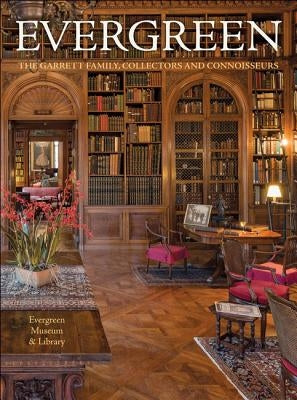 Evergreen: The Garrett Family, Collectors and Connoisseurs by Evergreen Museum &. Library