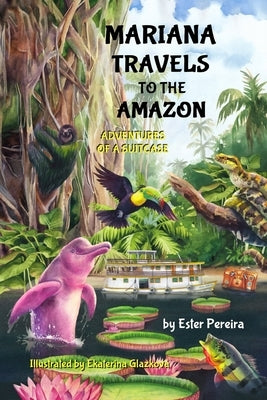 Mariana Travels to the Amazon: Adventures of a Suitcase by Pereira, Ester M.