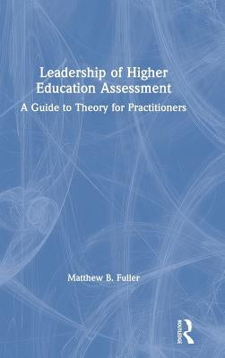 Leadership of Higher Education Assessment: A Guide to Theory for Practitioners by Fuller, Matthew B.