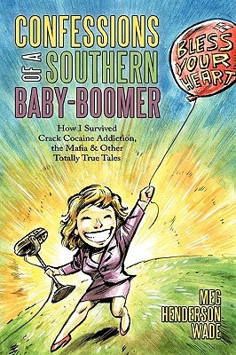 Confessions of a Southern Baby-Boomer: How I Survived Crack Cocaine Addiction, the Mafia & Other Totally True Tales by Wade, Meg Henderson