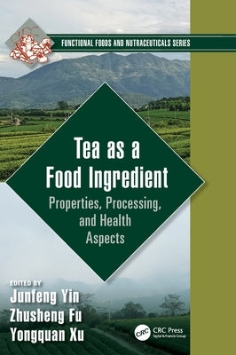 Tea as a Food Ingredient: Properties, Processing, and Health Aspects by Yin, Junfeng