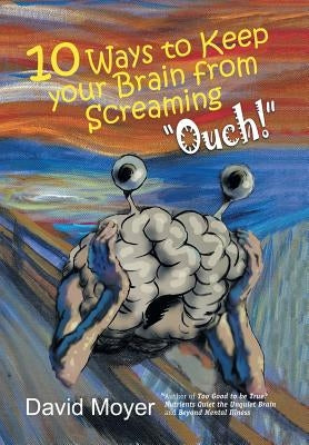 10 Ways to keep Your Brain from Screaming "Ouch!" by Moyer, David