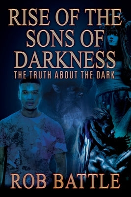 Rise of the Sons of Darkness: The Truth about the Dark by Battle, Rob